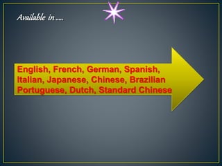 English, French, German, Spanish,
Italian, Japanese, Chinese, Brazilian
Portuguese, Dutch, Standard Chinese
Available in …..
 