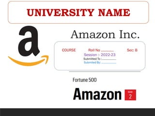 Amazon Inc.
.
COURSE Roll No ............. Sec: B
Session :- 2022-23
Submitted To :...................
Submited By: ....................
UNIVERSITY NAME
 