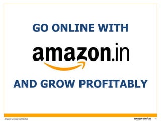 1Amazon Services Confidential
GO ONLINE WITH
AND GROW PROFITABLY
 