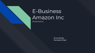 E-Business
Amazon Inc
(Presentation)
Presented By:
Ramanjeet Singh
 