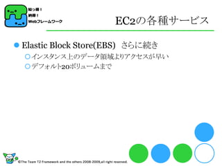 EC2の各種サービス

 Elastic Block Store(EBS) さらに続き
  インスタンス上のデータ領域よりアクセスが早い
  デフォルト20ボリュームまで
 