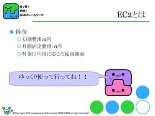 EC2とは

 料金
 初期費用:0円
 月額固定費用：0円
 料金は利用に応じた従量課金



  ゆっくり使って行ってね！！
 