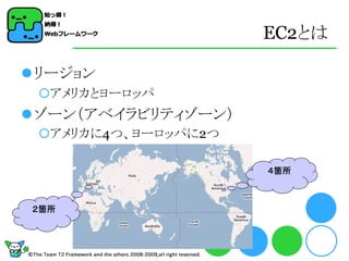 EC2とは

リージョン
 アメリカとヨーロッパ
ゾーン（アベイラビリティゾーン）
 アメリカに4つ、ヨーロッパに2つ

                     ４箇所



２箇所
 