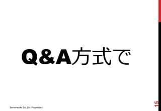 Q&A方式で



                                   15
Serverworks Co.,Ltd. Proprietary
 