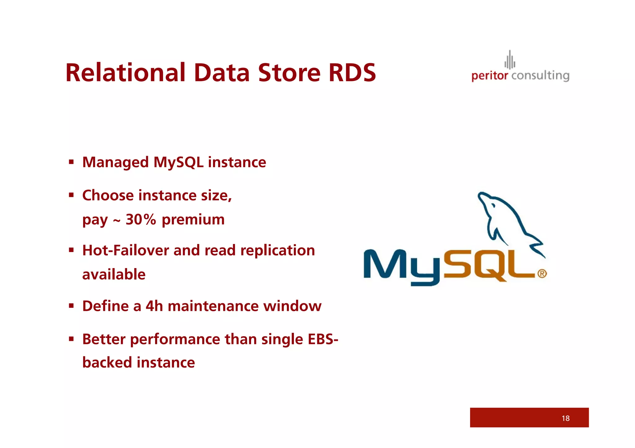 Relational Data Store RDS


  Managed MySQL instance

  Choose instance size,
  pay ~ 30% premium

  Hot-Failover and read replication
  available

  Deﬁne a 4h maintenance window

  Better performance than single EBS-
  backed instance


                                         18
 