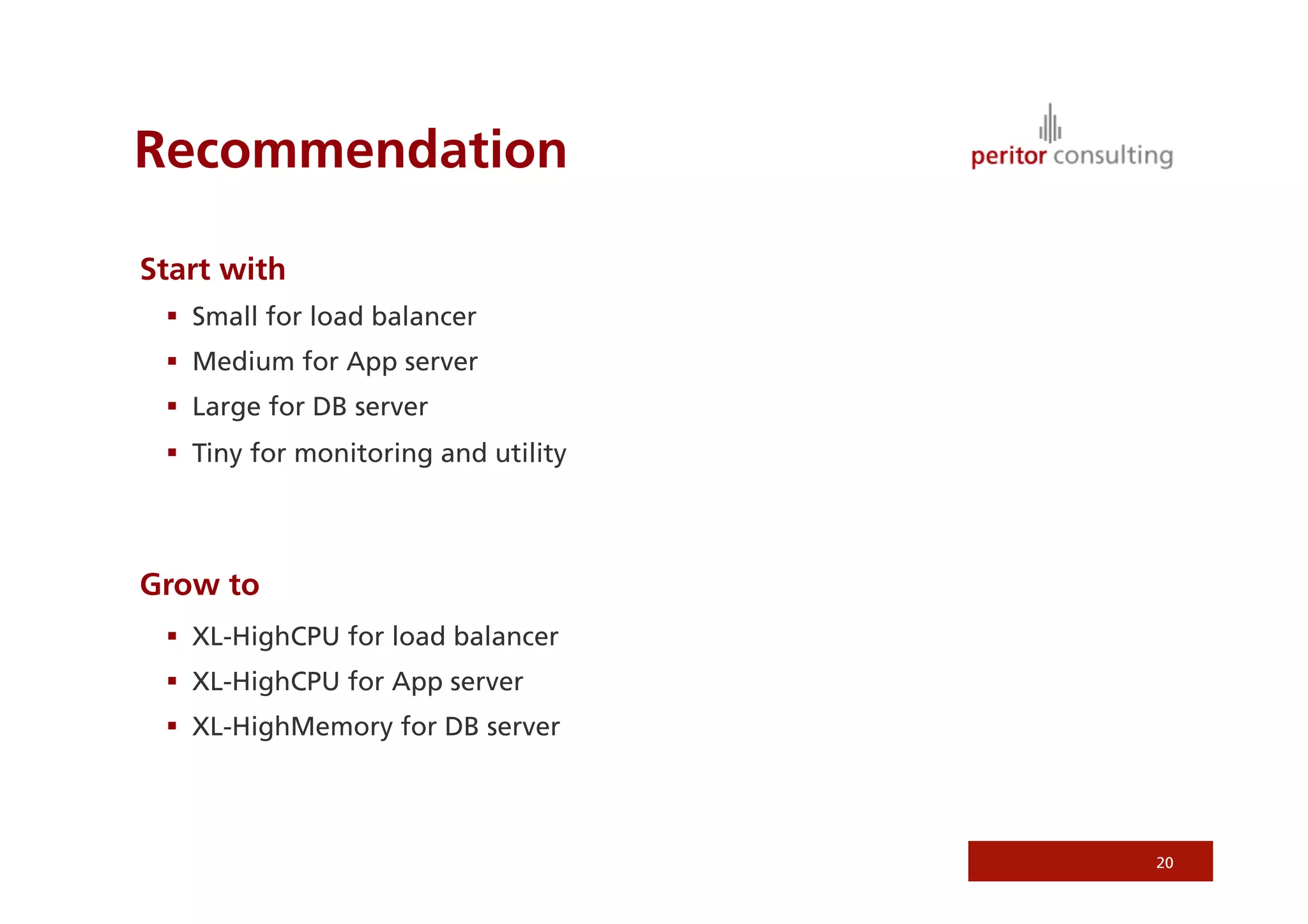 Recommendation

Start with
   Small for load balancer
   Medium for App server
   Large for DB server
   Tiny for monitoring and utility




Grow to
   XL-HighCPU for load balancer
   XL-HighCPU for App server
   XL-HighMemory for DB server




                                      20
 