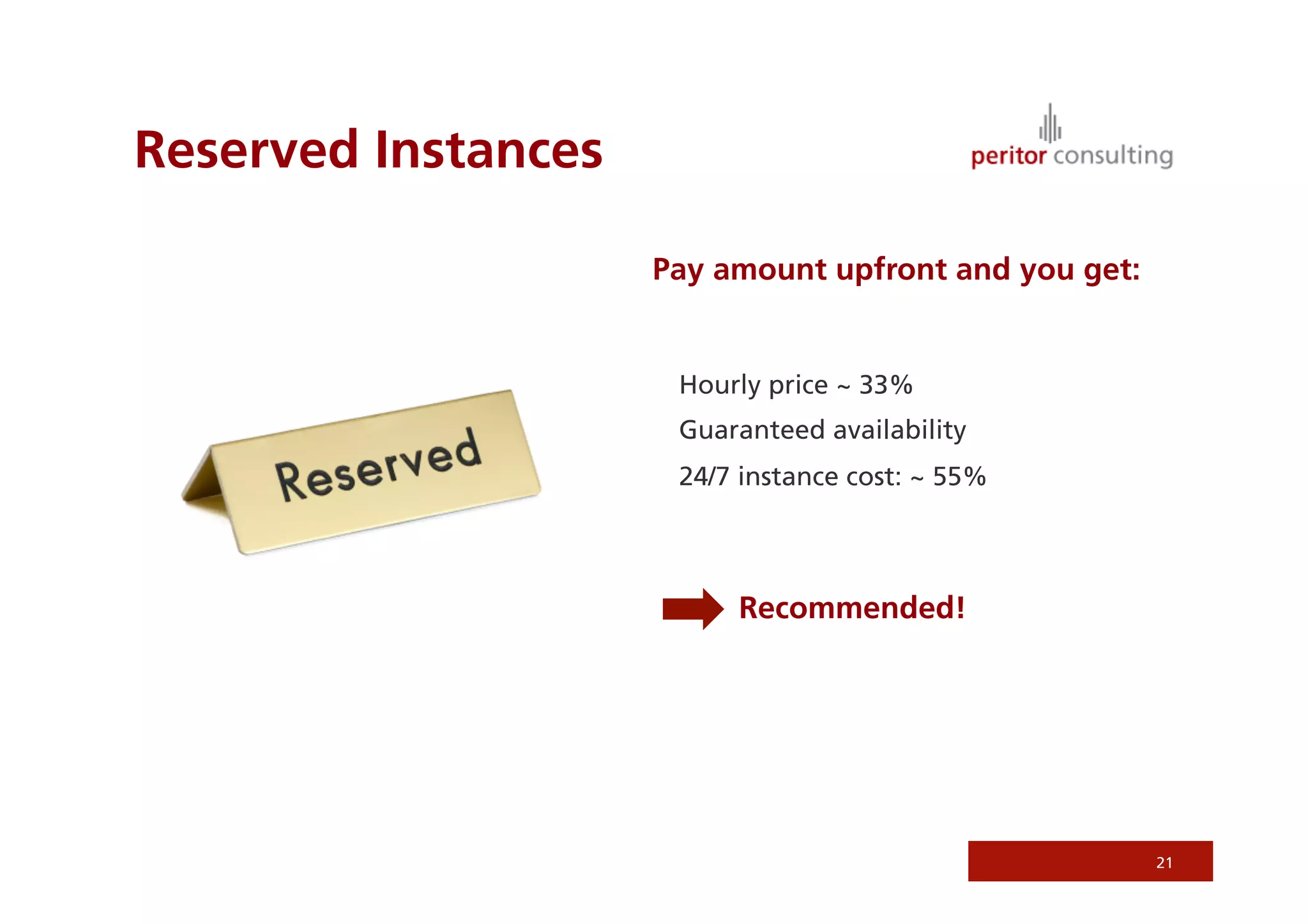 Reserved Instances

                     Pay amount upfront and you get:


                      Hourly price ~ 33%
                      Guaranteed availability
                      24/7 instance cost: ~ 55%




                          Recommended!




                                                       21
 