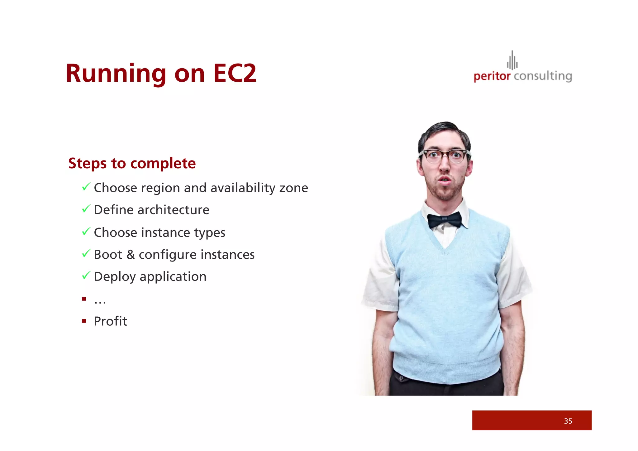 Running on EC2


Steps to complete
  Choose region and availability zone
  Deﬁne architecture
  Choose instance types
  Boot & conﬁgure instances
  Deploy application
   …
   Proﬁt




                                         35
 