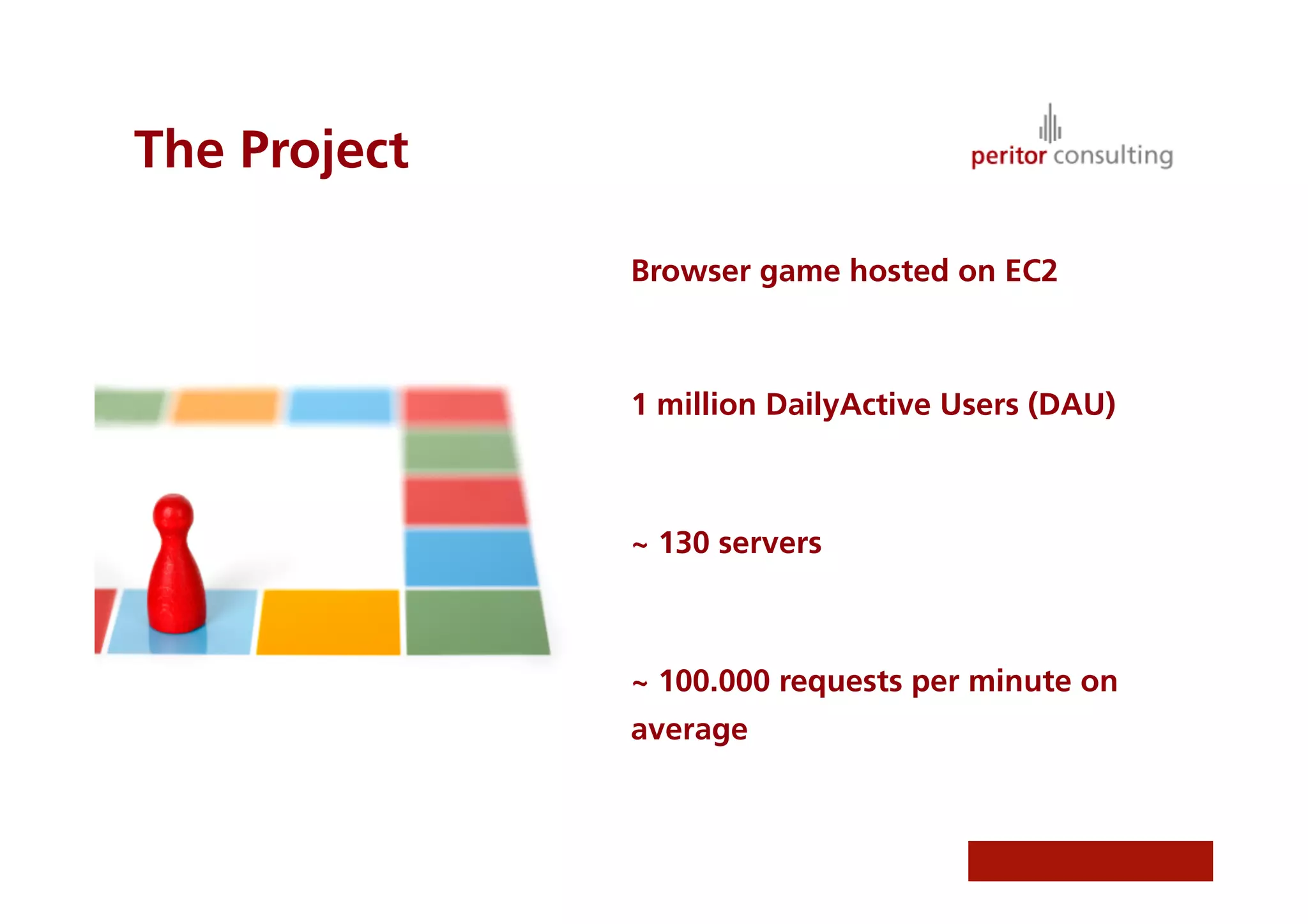 The Project

              Browser game hosted on EC2



              1 million DailyActive Users (DAU)



              ~ 130 servers



              ~ 100.000 requests per minute on
              average
 