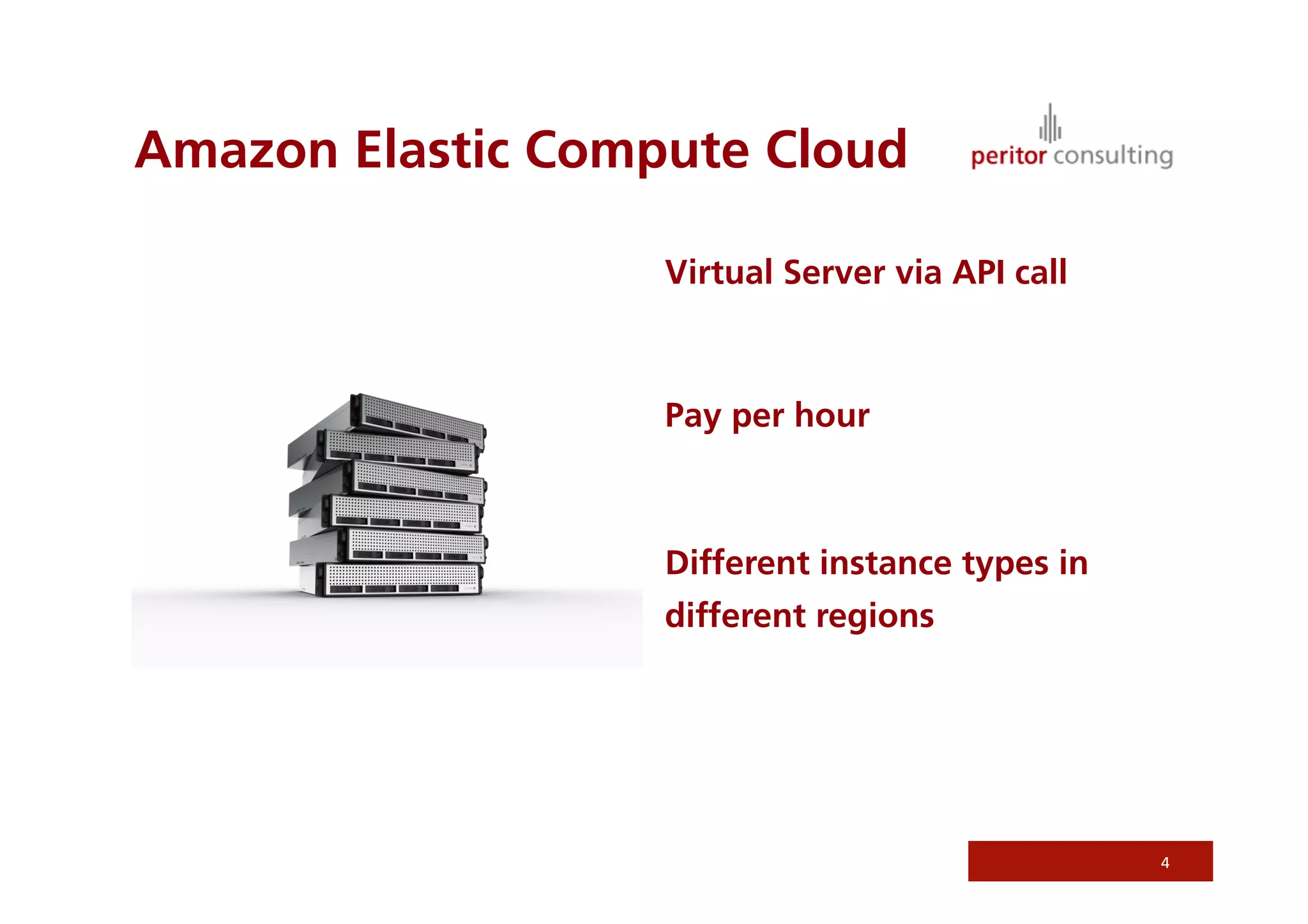 Amazon Elastic Compute Cloud

                   Virtual Server via API call



                   Pay per hour



                   Different instance types in
                   different regions




                                                 4
 