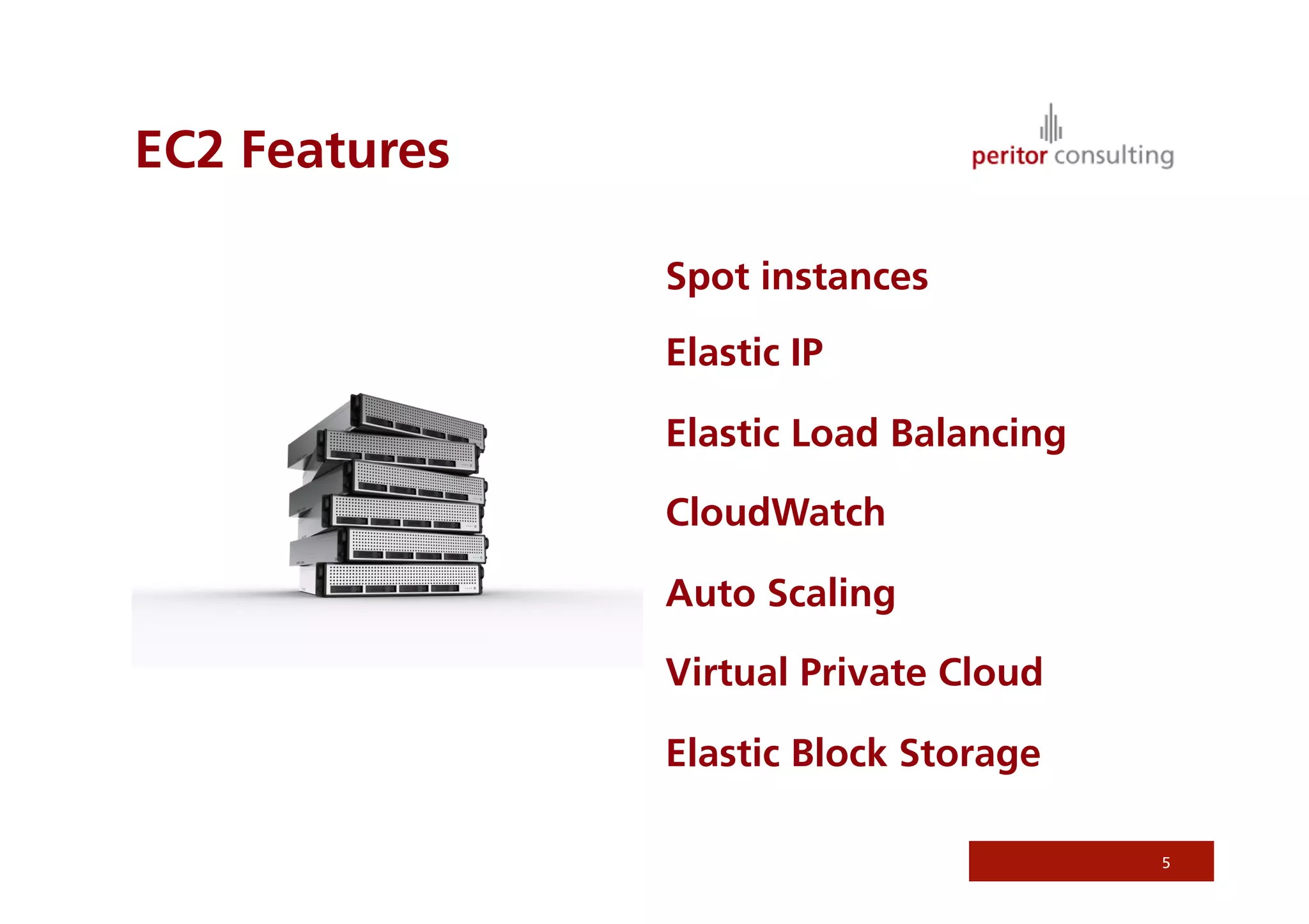 EC2 Features

               Spot instances
               Elastic IP

               Elastic Load Balancing

               CloudWatch

               Auto Scaling

               Virtual Private Cloud 

               Elastic Block Storage

                                        5
 