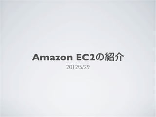 Amazon EC2の紹介
    2012/5/29
 