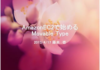AmazonEC2AmazonEC2で始めるで始める
Movable TypeMovable Type
2013/4/172013/4/17 藤本藤本 壱壱
 