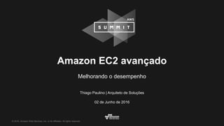 © 2016, Amazon Web Services, Inc. or its Affiliates. All rights reserved.
Thiago Paulino | Arquiteto de Soluções
02 de Junho de 2016
Amazon EC2 avançado
Melhorando o desempenho
 