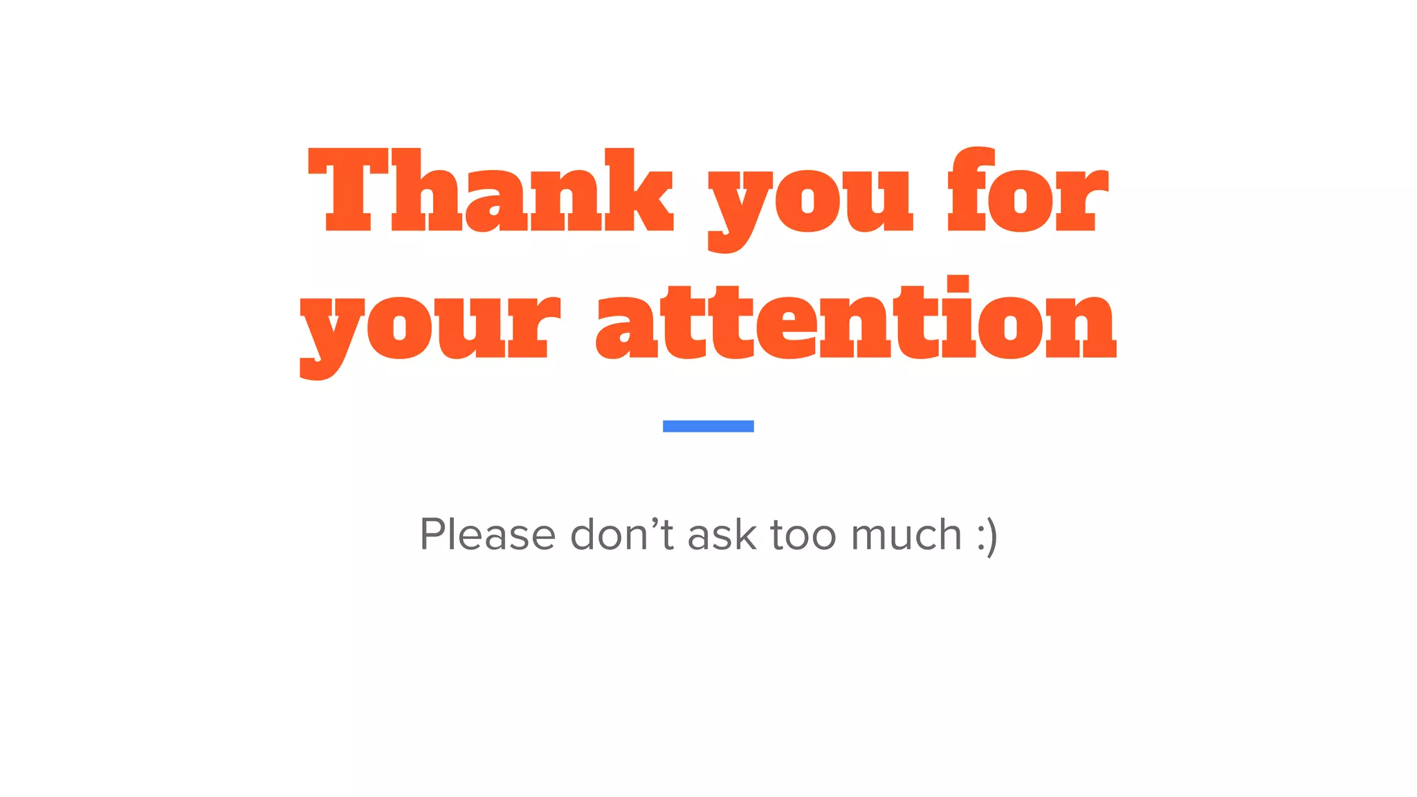 Thank you for
your attention
Please don’t ask too much :)
 