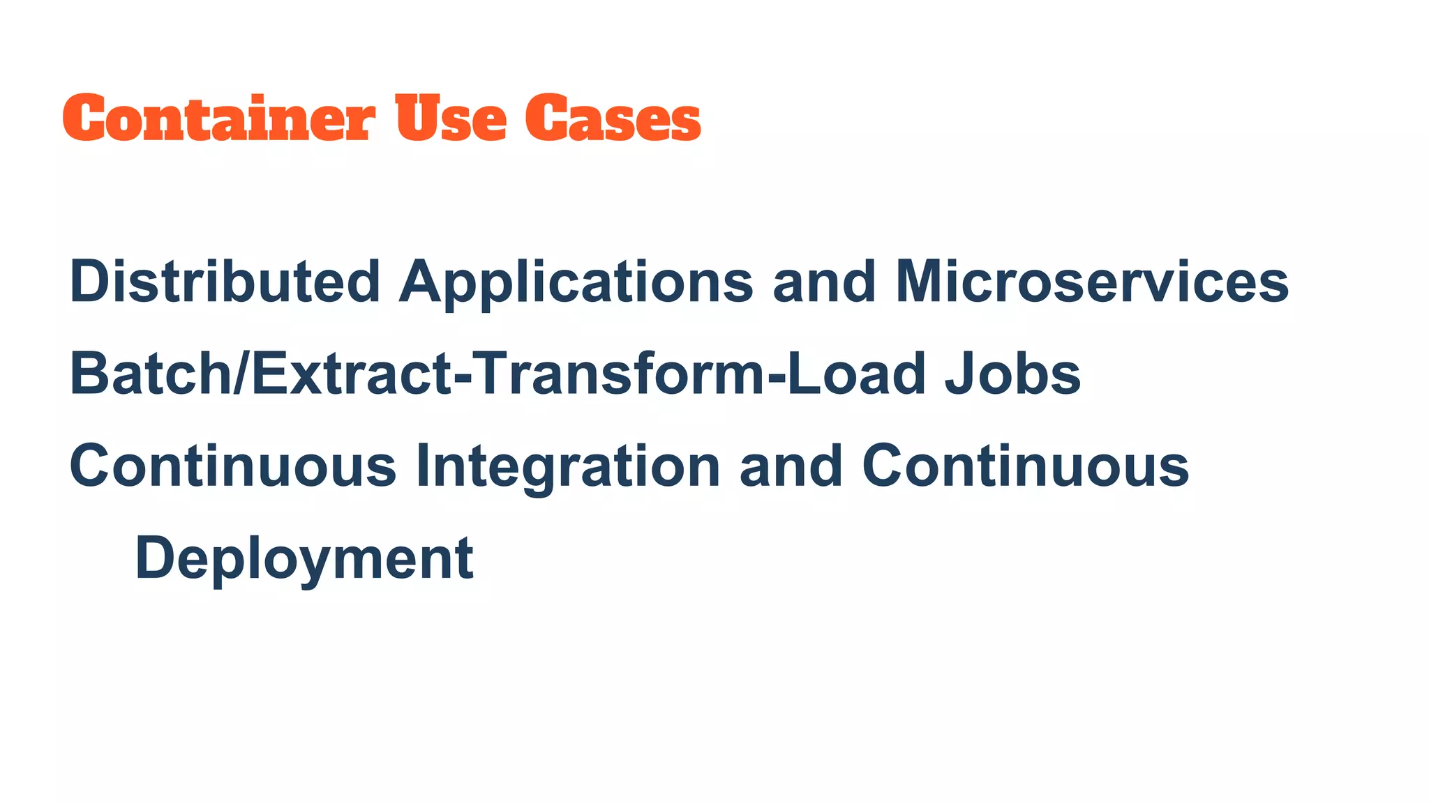 Container Use Cases
Distributed Applications and Microservices
Batch/Extract-Transform-Load Jobs
Continuous Integration and Continuous
Deployment
 