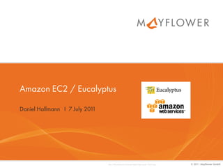 Amazon EC2 / Eucalyptus

Daniel Hallmann I 7 July 2011




                                http://dev.mysql.com/common/logos/logo-mysql-110x57.png   © 2011 Mayflower GmbH
 