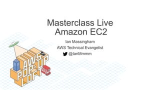 Masterclass Live
Amazon EC2
Ian Massingham
AWS Technical Evangelist
@IanMmmm
 