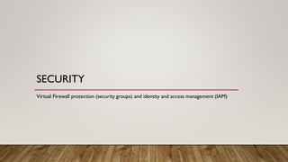 SECURITY
Virtual Firewall protection (security groups) and identity and access management (IAM)
 