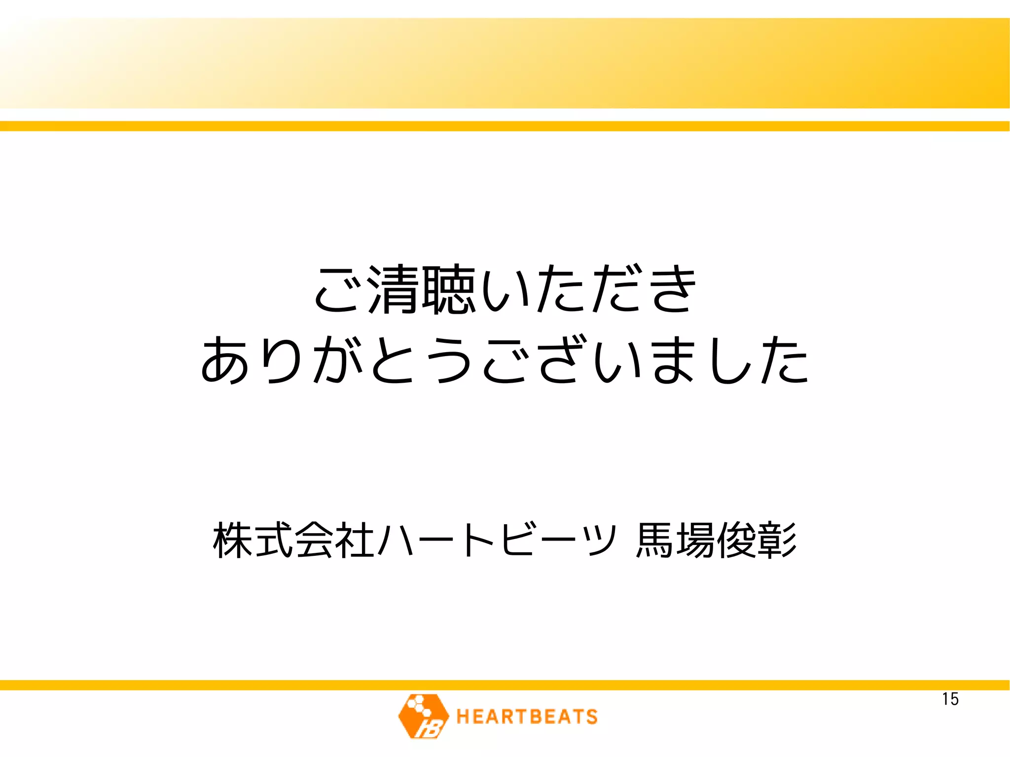 ご清聴いただき
ありがとうございました


株式会社ハートビーツ 馬場俊彰


                  15
 