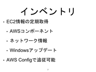 インベントリ
• EC2情報の定期取得
• AWSコンポーネント
• ネットワーク情報
• Windowsアップデート
• AWS Configで追従可能
7
 
