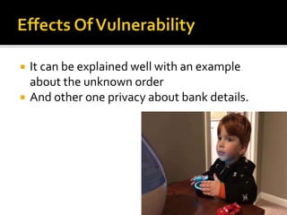  It can be explained well with an example
about the unknown order
 And other one privacy about bank details.
 