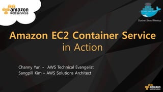 Amazon EC2 Container Service
in Action
Channy Yun ‒ AWS Technical Evangelist
Sangpill Kim – AWS Solutions Architect
Docker Seoul Meetup
 