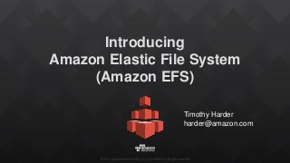 ©2015, Amazon Web Services, Inc. or its affiliates. All rights reserved
Introducing
Amazon Elastic File System
(Amazon EFS)
Timothy Harder
harder@amazon.com
 