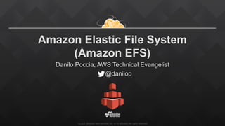 ©2015,  Amazon  Web  Services,  Inc.  or  its  aﬃliates.  All  rights  reserved
Amazon Elastic File System
(Amazon EFS)
Danilo Poccia, AWS Technical Evangelist
@danilop
 