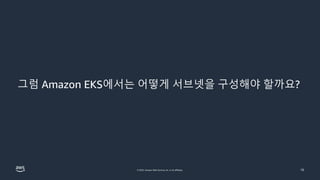 © 2023, Amazon Web Services, Inc. or its affiliates. 10
그럼 Amazon EKS에서는 어떻게 서브넷을 구성해야 할까요?
 