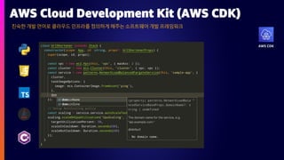 AWS CDK
친숙한개발언어로클라우드인프라를정의하게해주는소프트웨어개발프레임워크
AWS Cloud Development Kit (AWS CDK)
 