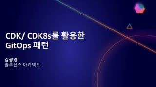 CDK/ CDK8s를 활용한
GitOps 패턴
김광영
솔루션즈 아키텍트
 