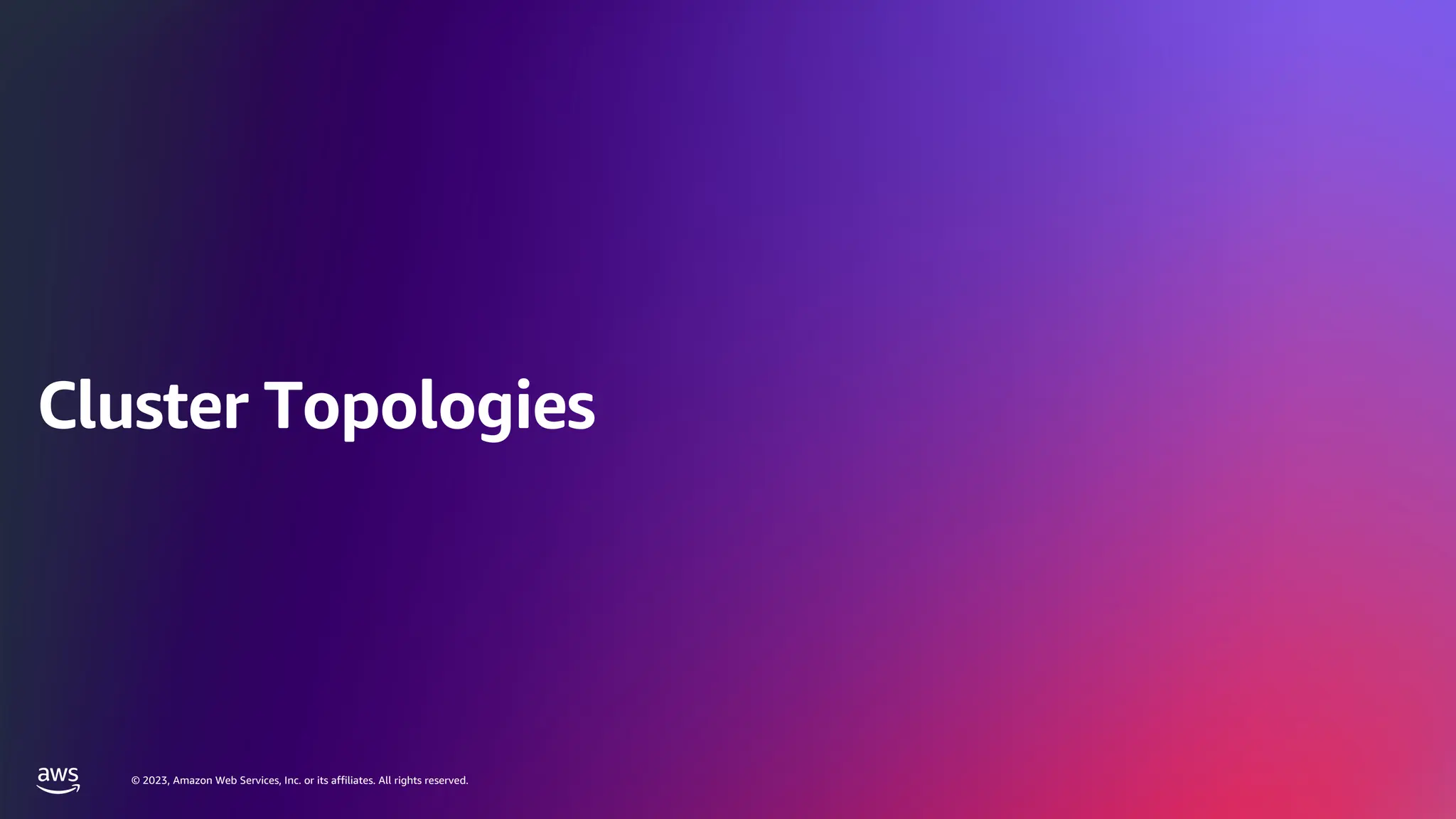 © 2023, Amazon Web Services, Inc. or its affiliates. All rights reserved.
© 2023, Amazon Web Services, Inc. or its affiliates. All rights reserved.
Cluster Topologies
 