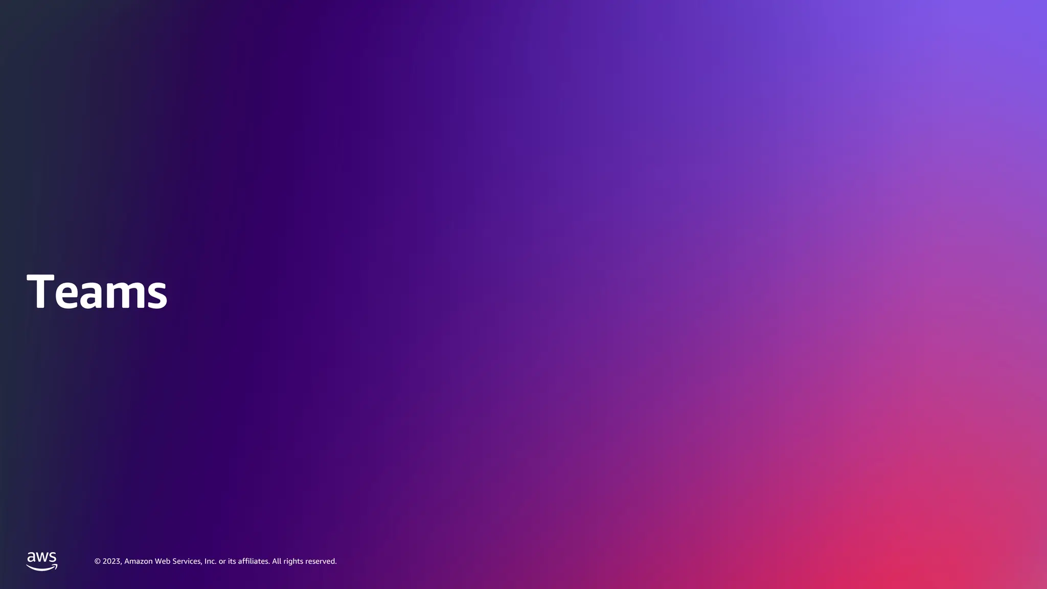 © 2023, Amazon Web Services, Inc. or its affiliates. All rights reserved.
© 2023, Amazon Web Services, Inc. or its affiliates. All rights reserved.
Teams
 