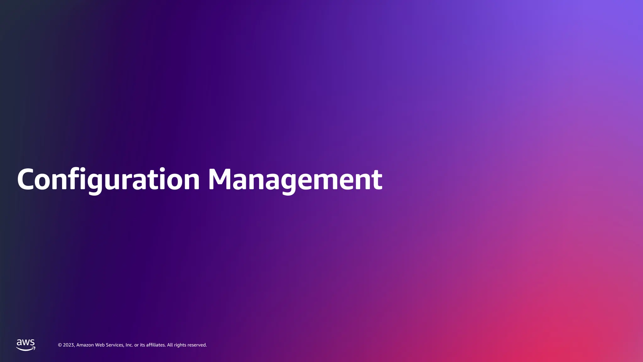 © 2023, Amazon Web Services, Inc. or its affiliates. All rights reserved.
© 2023, Amazon Web Services, Inc. or its affiliates. All rights reserved.
Configuration Management
 