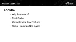 Amazon ElastiCache
AGENDA
• Why In-Memory?
• ElastiCache
• Understanding Key Features
• Redis - Common Use Cases
 