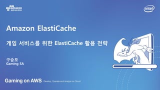 Amazon ElastiCache
게임 서비스를 위한 ElastiCache 활용 전략
구승모
Gaming SA
 
