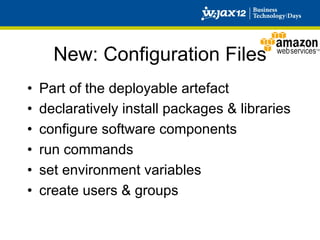 New: Configuration Files
•    Part of the deployable artefact
•    declaratively install packages & libraries
•    configure software components
•    run commands
•    set environment variables
•    create users & groups
 