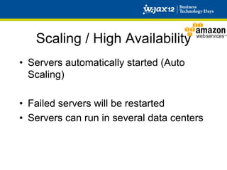 Scaling / High Availability
•  Servers automatically started (Auto
   Scaling)

•  Failed servers will be restarted
•  Servers can run in several data centers
 