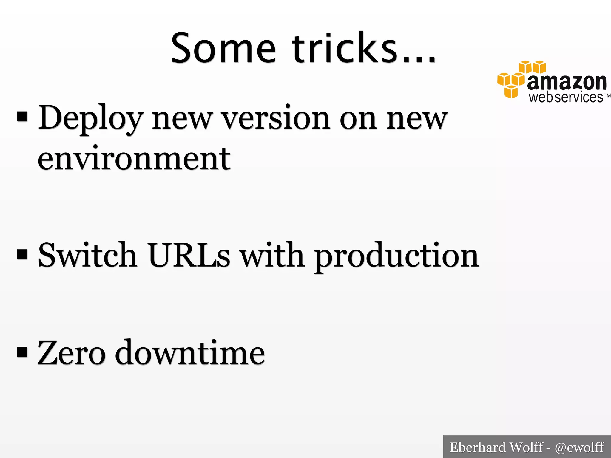 Some tricks...
! Deploy new version on new
environment
! Switch URLs with production
! Zero downtime
Eberhard Wolff - @ewolff

 