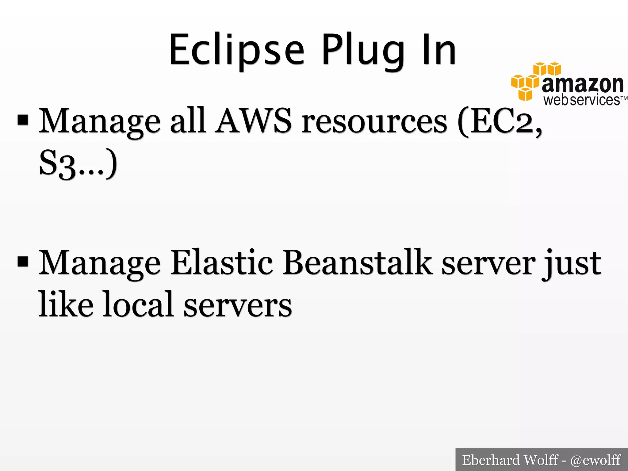 Eclipse Plug In
! Manage all AWS resources (EC2,
S3…)
! Manage Elastic Beanstalk server just
like local servers

Eberhard Wolff - @ewolff

 