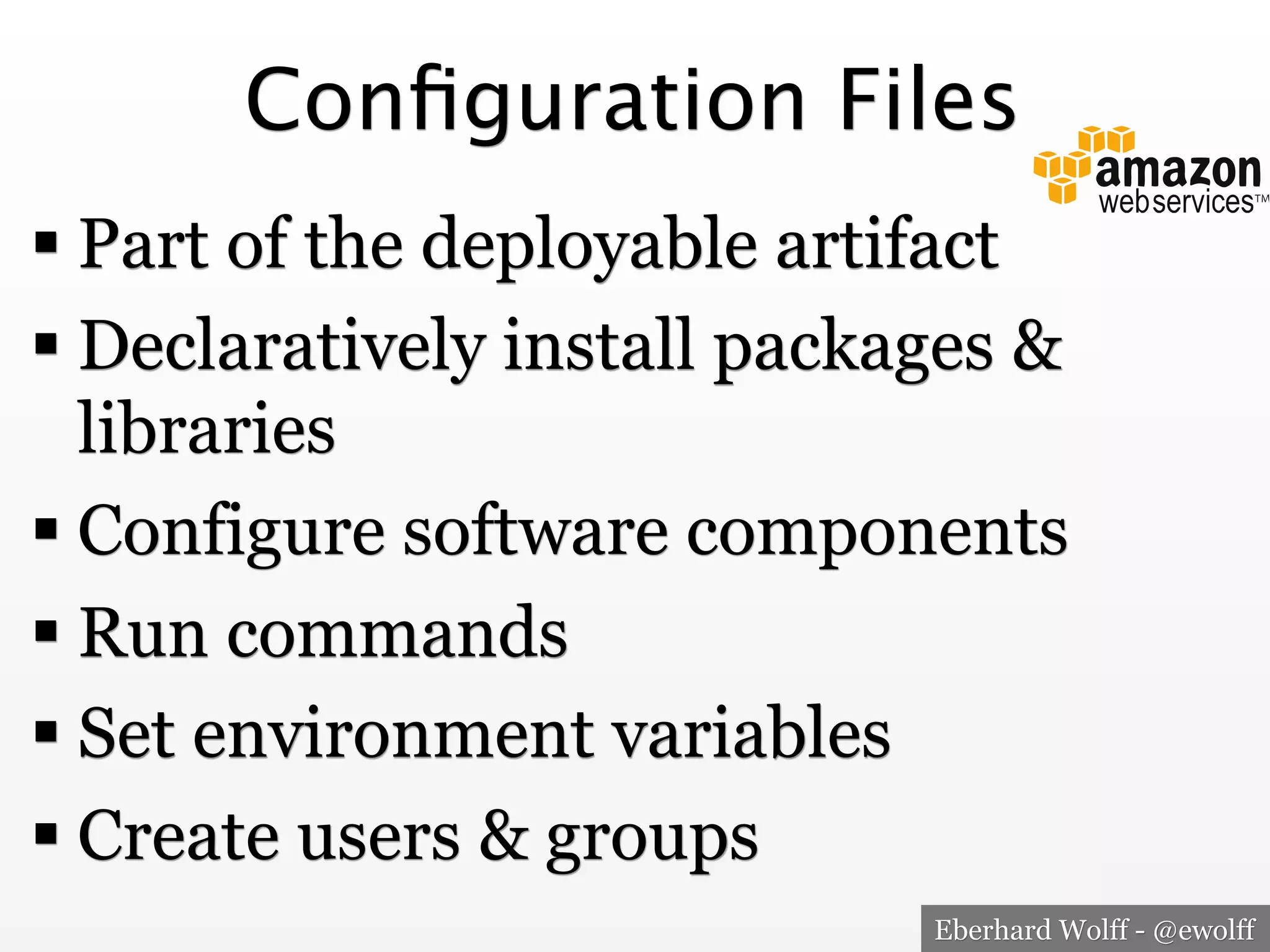 Conﬁguration Files
! Part of the deployable artifact
! Declaratively install packages &
libraries
! Configure software components
! Run commands
! Set environment variables
! Create users & groups
Eberhard Wolff - @ewolff

 