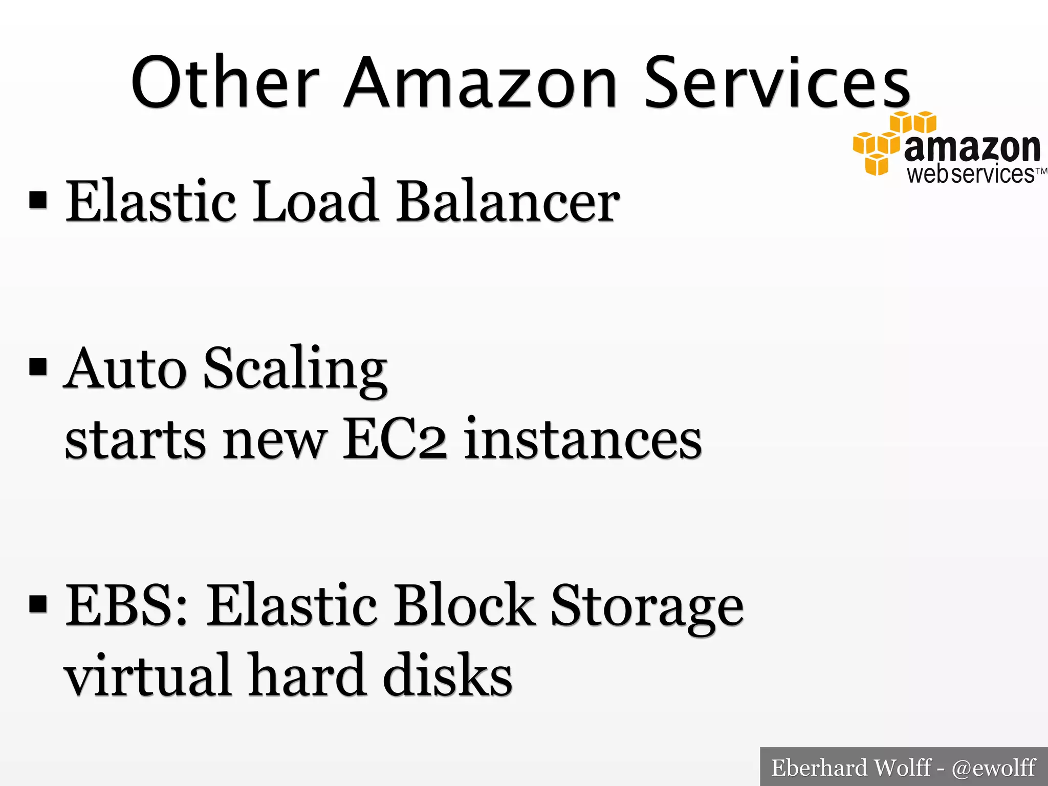 Other Amazon Services
! Elastic Load Balancer
! Auto Scaling
starts new EC2 instances
! EBS: Elastic Block Storage
virtual hard disks
Eberhard Wolff - @ewolff

 