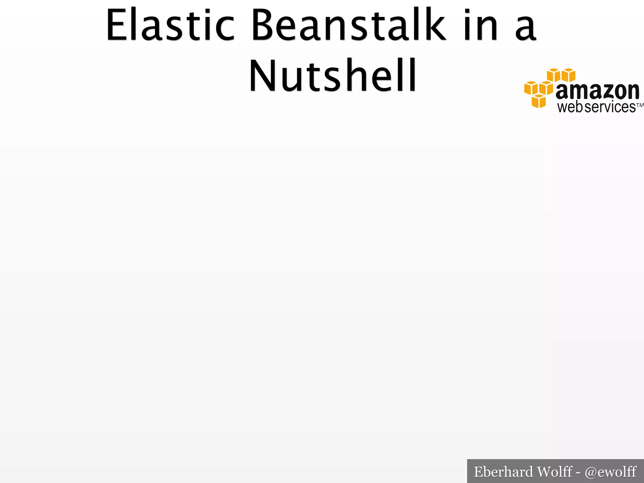 Elastic Beanstalk in a
Nutshell

Eberhard Wolff - @ewolff

 