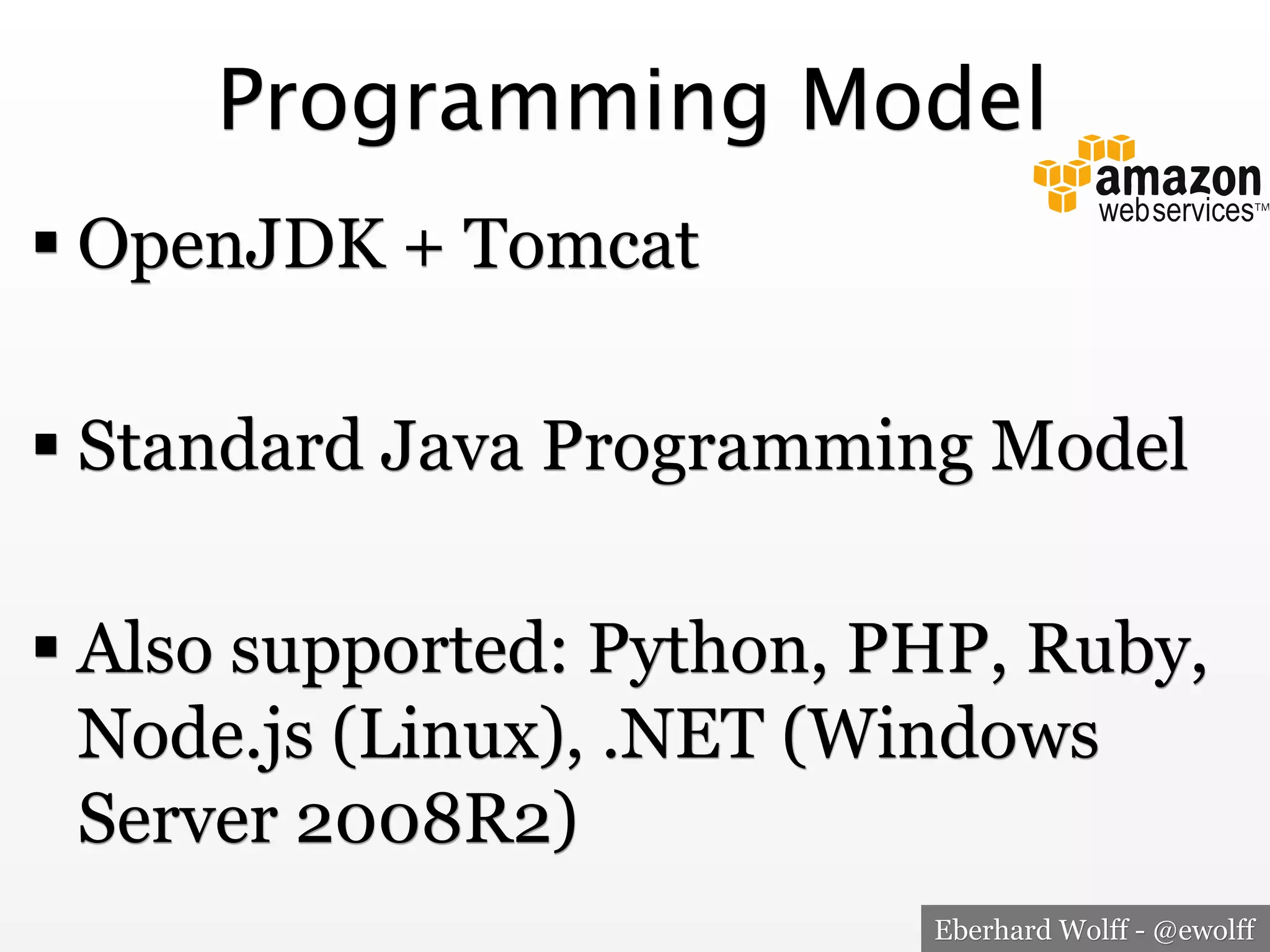 Programming Model
! OpenJDK + Tomcat
! Standard Java Programming Model
! Also supported: Python, PHP, Ruby,
Node.js (Linux), .NET (Windows
Server 2008R2)
Eberhard Wolff - @ewolff

 