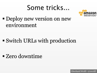 Some tricks...
! Deploy new version on new
environment
! Switch URLs with production
! Zero downtime
Eberhard Wolff - @ewolff

 