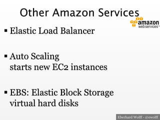 Other Amazon Services
! Elastic Load Balancer
! Auto Scaling
starts new EC2 instances
! EBS: Elastic Block Storage
virtual hard disks
Eberhard Wolff - @ewolff

 