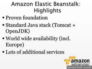 Amazon Elastic Beanstalk:
Highlights
! Proven foundation
! Standard Java stack (Tomcat +
OpenJDK)
! World wide availabilit...
