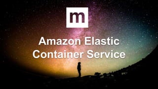 Amazon Elastic
Container Service
 