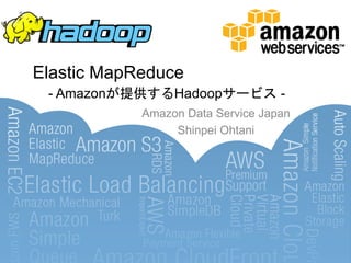 Elastic MapReduce
 - Amazonが提供するHadoopサービス -
            Amazon Data Service Japan
                 Shinpei Ohtani
 